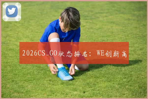 2026CS_GO状态排名：WE创新高